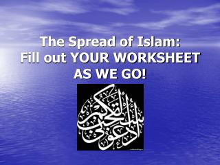 The Spread of Islam: Fill out YOUR WORKSHEET AS WE GO!