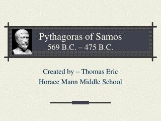 Pythagoras of Samos 569 B.C. – 475 B.C.