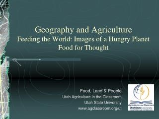 Geography and Agriculture Feeding the World: Images of a Hungry Planet Food for Thought
