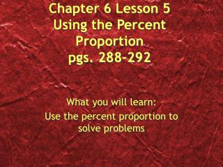 Chapter 6 Lesson 5 Using the Percent Proportion pgs. 288-292