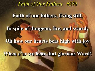 Faith of our fathers, living still, In spite of dungeon, fire, and sword: