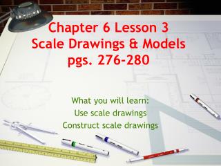 Chapter 6 Lesson 3 Scale Drawings &amp; Models pgs. 276-280