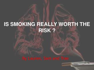 IS SMOKING REALLY WORTH THE RISK ?