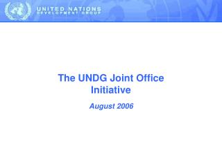 The UNDG Joint Office Initiative August 2006