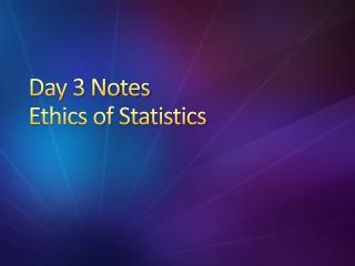 Day 3 Notes Ethics of Statistics