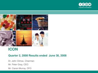 ICON Quarter 2, 2008 Results ended June 30, 2008 Dr. John Climax, Chairman Mr. Peter Gray, CEO
