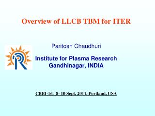 Overview of LLCB TBM for ITER Paritosh Chaudhuri Institute for Plasma Research Gandhinagar, INDIA