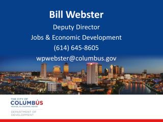Bill Webster Deputy Director Jobs &amp; Economic Development (614) 645-8605 wpwebster@columbus