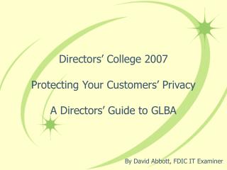 Directors’ College 2007 Protecting Your Customers’ Privacy A Directors’ Guide to GLBA
