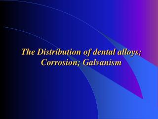 The Distribution of dental alloys ; Corrosion ; Galvanism