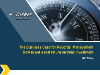 The Business Case for Records Management How to get a real return on your investment