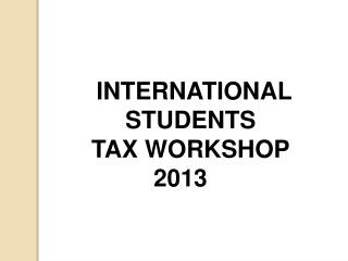 INTERNATIONAL STUDENTS TAX WORKSHOP 2013