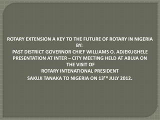 ROTARY EXTENSION A KEY TO THE FUTURE OF ROTARY IN NIGERIA BY: