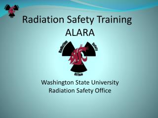 Radiation Safety Training ALARA Washington State University Radiation Safety Office