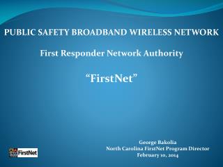 George Bakolia North Carolina FirstNet Program Director February 10, 2014