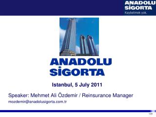 Istanbul, 5 July 2011 Speaker: Mehmet Ali Özdemir / Reinsurance Manager
