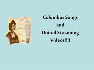 Columbus Songs and United Streaming Videos!!!!
