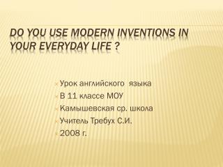DO YOU USE MODERN INVENTIONS IN YOUR EVERYDAY LIFE ?