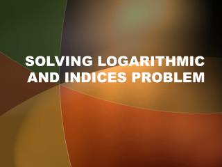 SOLVING LOGARITHMIC AND INDICES PROBLEM