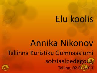 Elu koolis Annika Nikonov Tallinna Kuristiku Gümnaasiumi sotsiaalpedagoog Tallinn, 02.01.2013