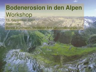 Bodenerosion in den Alpen Workshop 13. September 2007 Andermatt