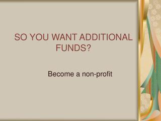 SO YOU WANT ADDITIONAL FUNDS?