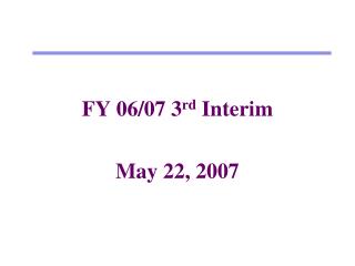 FY 06/07 3 rd Interim May 22, 2007