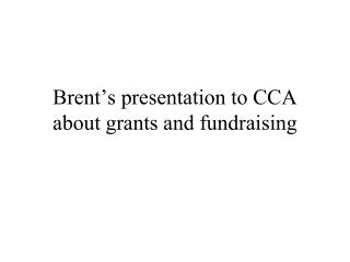 Brent’s presentation to CCA about grants and fundraising