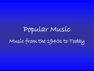 Popular Music Music from the 1940s to Today