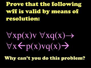 Prove that the following wff is valid by means of resolution: xp(x)v xq(x) x  p(x)vq(x) 