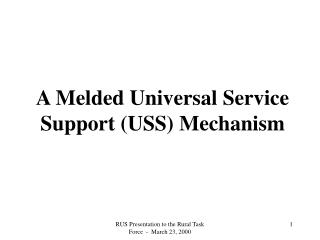 A Melded Universal Service Support (USS) Mechanism