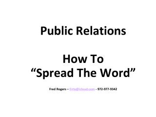 Public Relations How To “Spread The Word” Fred Rogers – frrtx@icloud - 972-977-9342