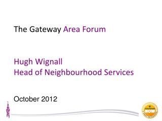 The Gateway Area Forum Hugh Wignall Head of Neighbourhood Services