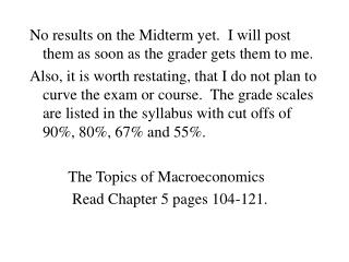 No results on the Midterm yet. I will post them as soon as the grader gets them to me.