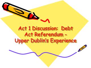 Act 1 Discussion: Debt Act Referendum - Upper Dublin’s Experience