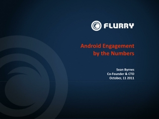 Android Engagement by the Numbers Sean Byrnes Co-Founder & CTO October, 11 2011