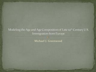 Modeling the Age and Age Composition of Late 19 th Century U.S. Immigration from Europe
