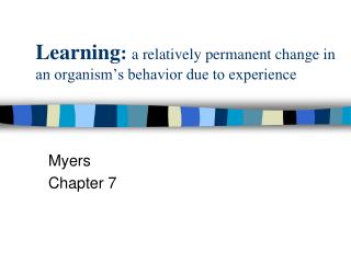 Learning : a relatively permanent change in an organism’s behavior due to experience