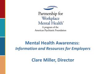 Mental Health Awareness:  Information and Resources for Employers Clare Miller, Director
