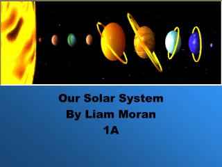 Our Solar System By Liam Moran 1A