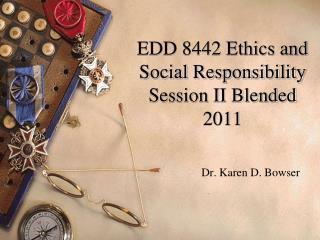 EDD 8442 Ethics and Social Responsibility Session II Blended 2011