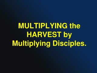 MULTIPLYING the HARVEST by Multiplying Disciples.