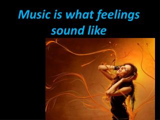 Music is what feelings sound like