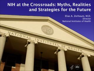 NIH at the Crossroads: Myths, Realities and Strategies for the Future Elias A. Zerhouni, M.D.