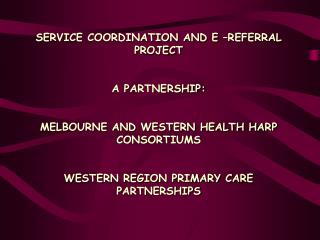 SERVICE COORDINATION AND E –REFERRAL PROJECT A PARTNERSHIP: