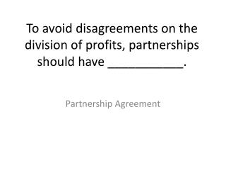 To avoid disagreements on the division of profits, partnerships should have ___________.