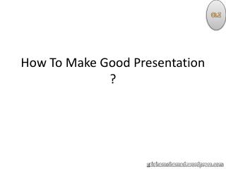 How To Make Good Presentation ?