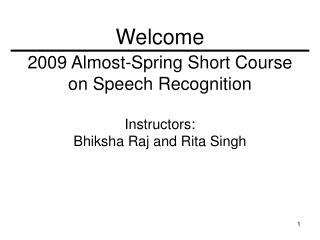 2009 Almost-Spring Short Course on Speech Recognition Instructors: Bhiksha Raj and Rita Singh