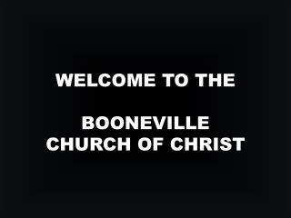 WELCOME TO THE BOONEVILLE CHURCH OF CHRIST