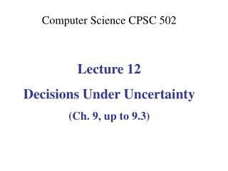 Computer Science CPSC 502 Lecture 12 Decisions Under Uncertainty (Ch. 9, up to 9.3)